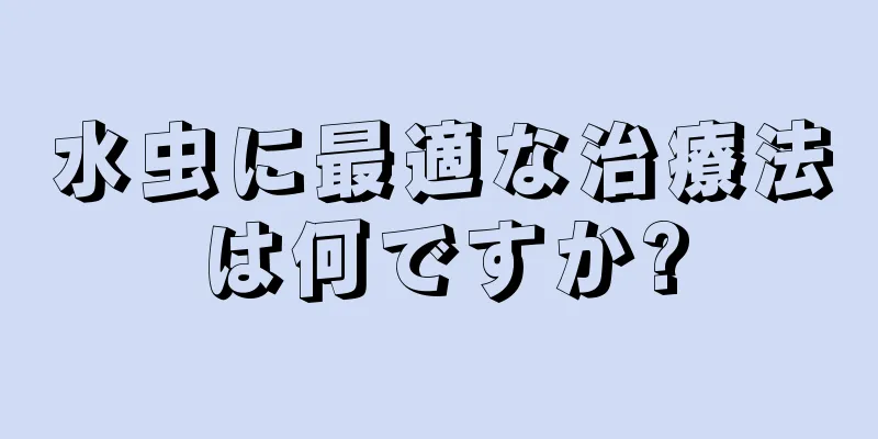 水虫に最適な治療法は何ですか?