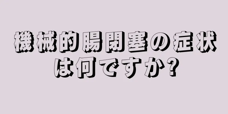 機械的腸閉塞の症状は何ですか?