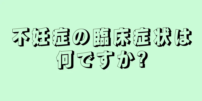 不妊症の臨床症状は何ですか?