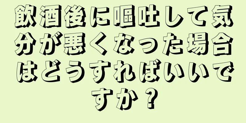 飲酒後に嘔吐して気分が悪くなった場合はどうすればいいですか？