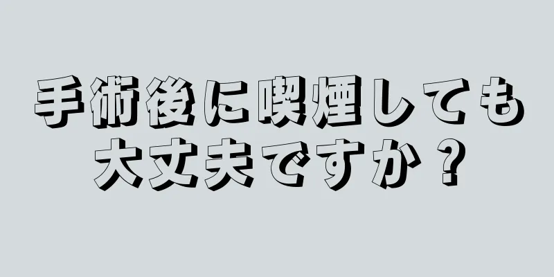 手術後に喫煙しても大丈夫ですか？