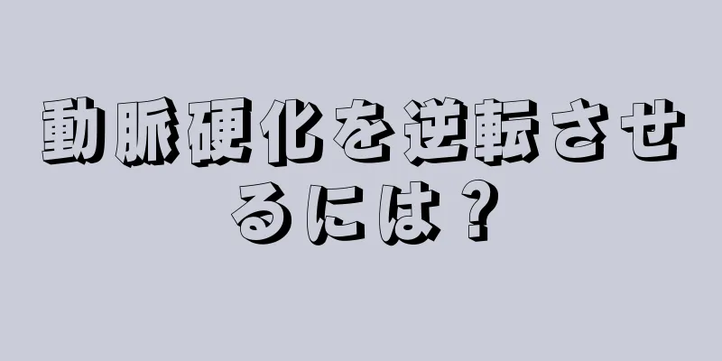 動脈硬化を逆転させるには？