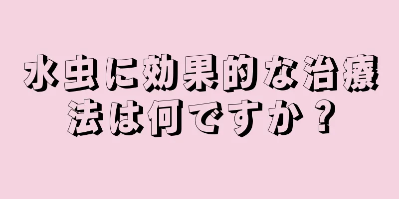 水虫に効果的な治療法は何ですか？