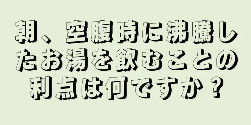 朝、空腹時に沸騰したお湯を飲むことの利点は何ですか？