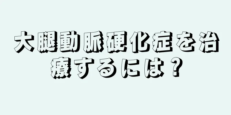 大腿動脈硬化症を治療するには？