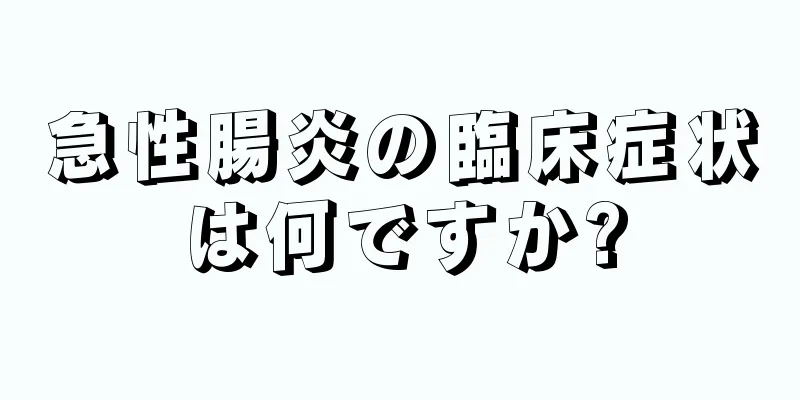 急性腸炎の臨床症状は何ですか?