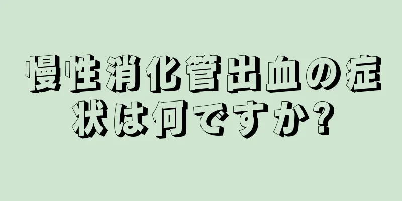 慢性消化管出血の症状は何ですか?