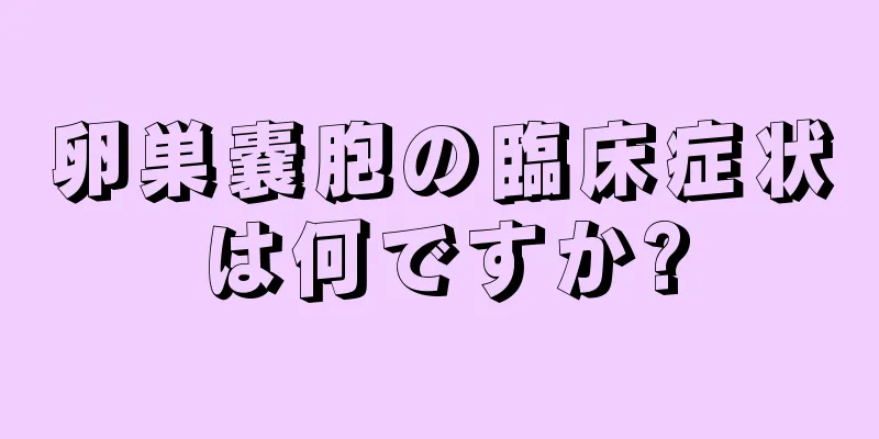 卵巣嚢胞の臨床症状は何ですか?