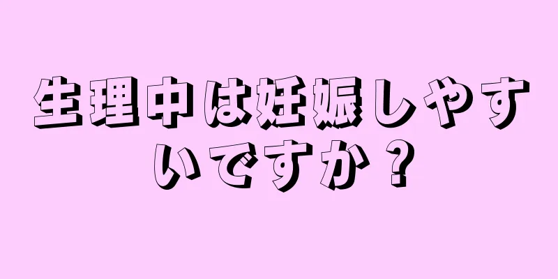 生理中は妊娠しやすいですか？