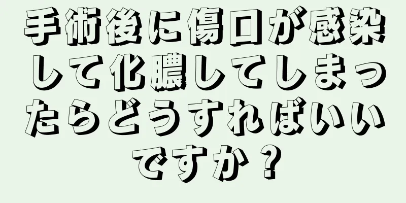 手術後に傷口が感染して化膿してしまったらどうすればいいですか？