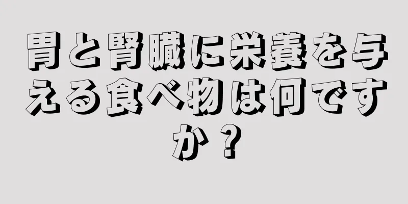 胃と腎臓に栄養を与える食べ物は何ですか？