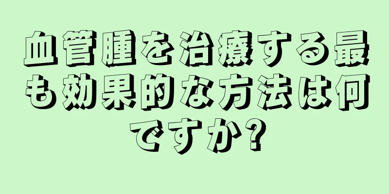 血管腫を治療する最も効果的な方法は何ですか?