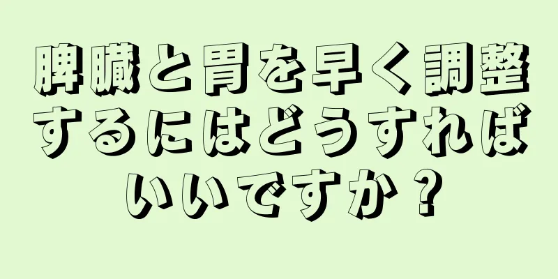 脾臓と胃を早く調整するにはどうすればいいですか？