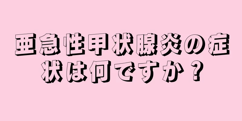 亜急性甲状腺炎の症状は何ですか？