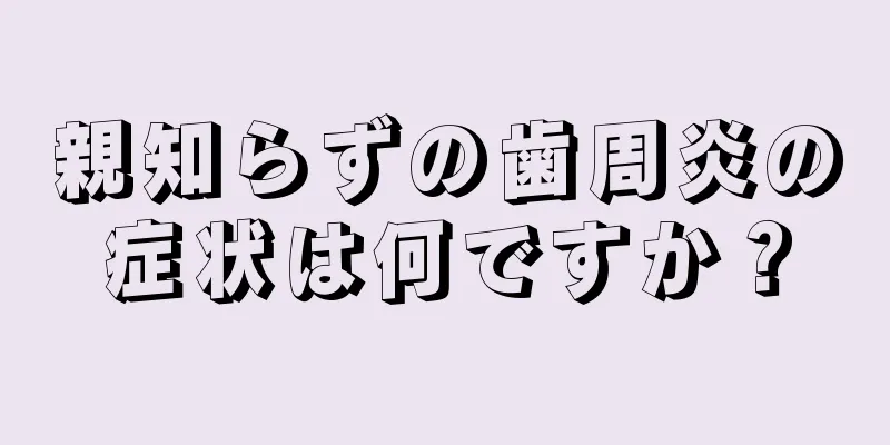 親知らずの歯周炎の症状は何ですか？