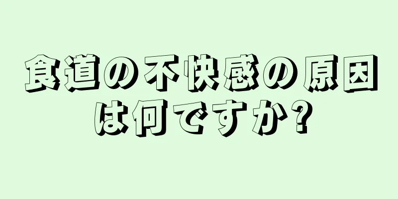 食道の不快感の原因は何ですか?