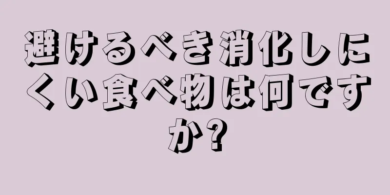 避けるべき消化しにくい食べ物は何ですか?