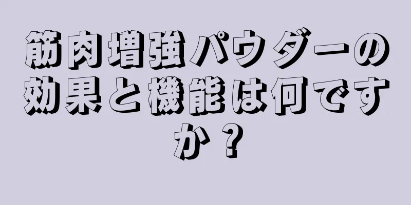 筋肉増強パウダーの効果と機能は何ですか？