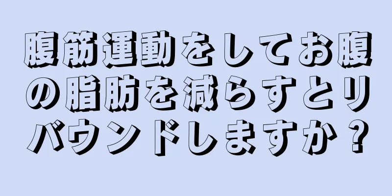 腹筋運動をしてお腹の脂肪を減らすとリバウンドしますか？