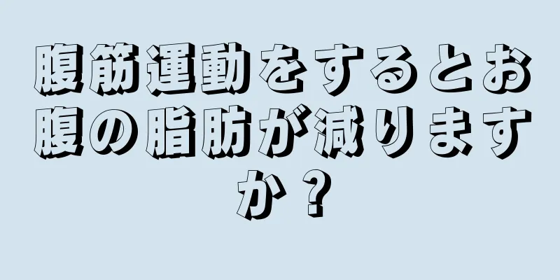 腹筋運動をするとお腹の脂肪が減りますか？