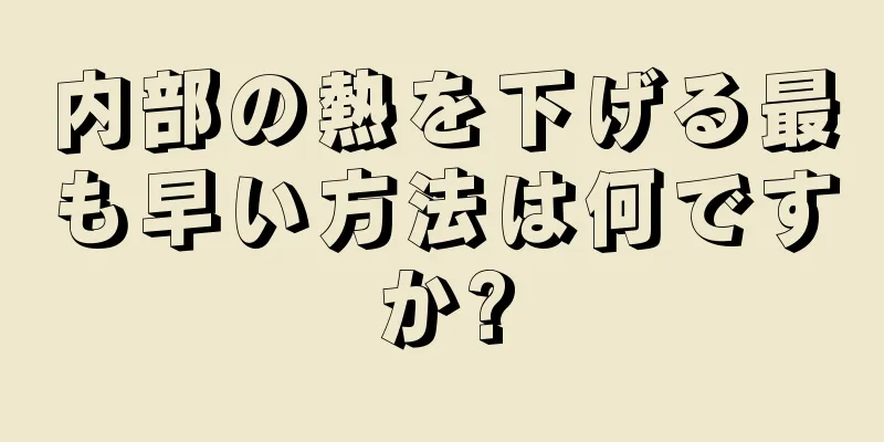 内部の熱を下げる最も早い方法は何ですか?