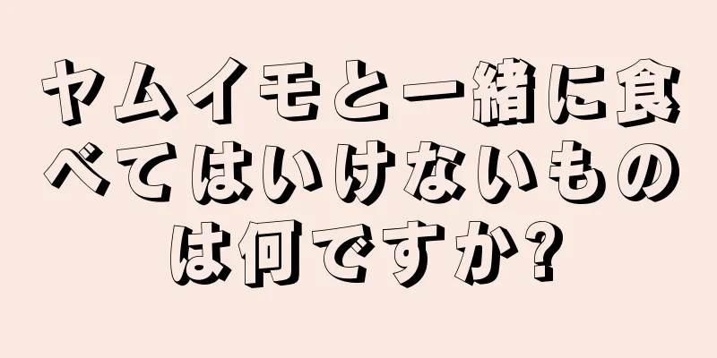 ヤムイモと一緒に食べてはいけないものは何ですか?