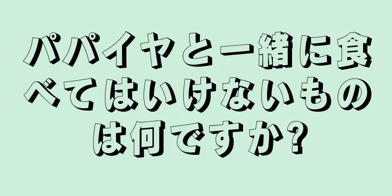 パパイヤと一緒に食べてはいけないものは何ですか?