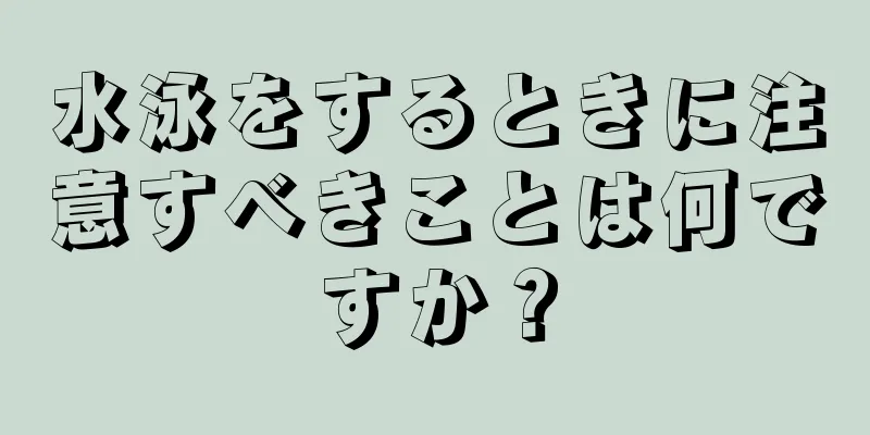 水泳をするときに注意すべきことは何ですか？