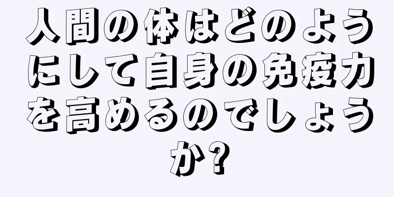 人間の体はどのようにして自身の免疫力を高めるのでしょうか?