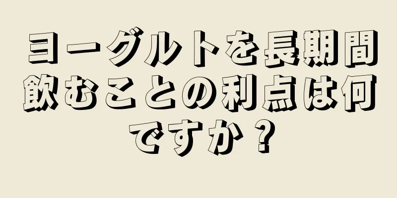 ヨーグルトを長期間飲むことの利点は何ですか？