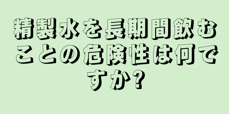 精製水を長期間飲むことの危険性は何ですか?