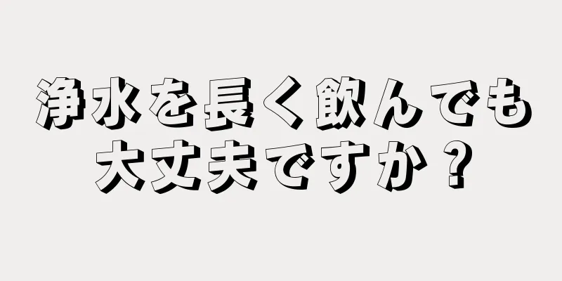 浄水を長く飲んでも大丈夫ですか？