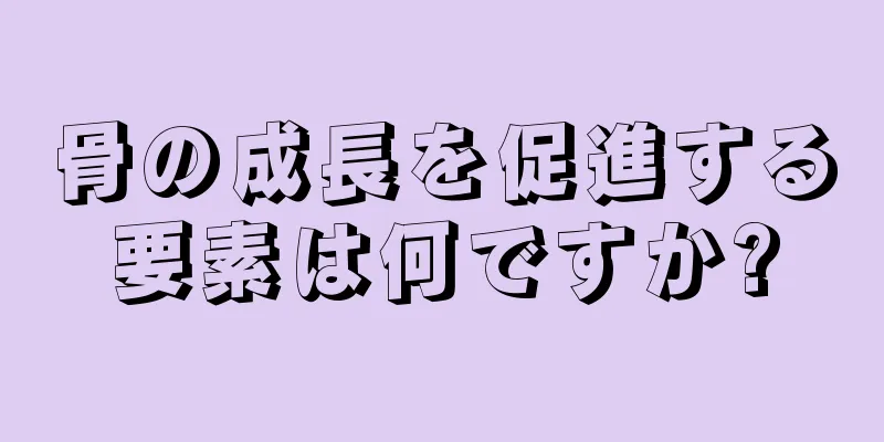 骨の成長を促進する要素は何ですか?