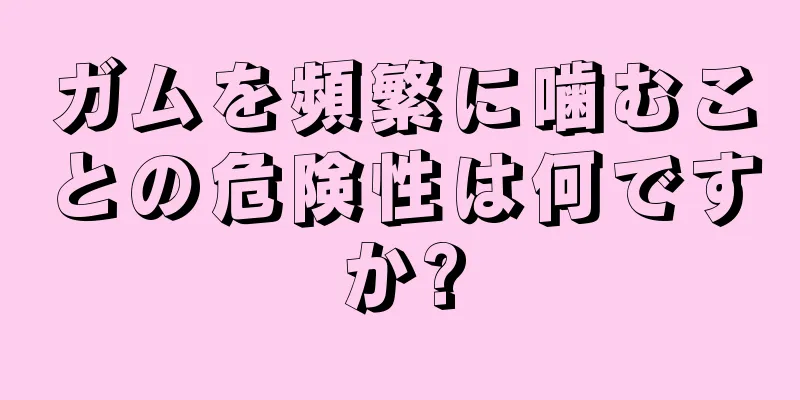 ガムを頻繁に噛むことの危険性は何ですか?