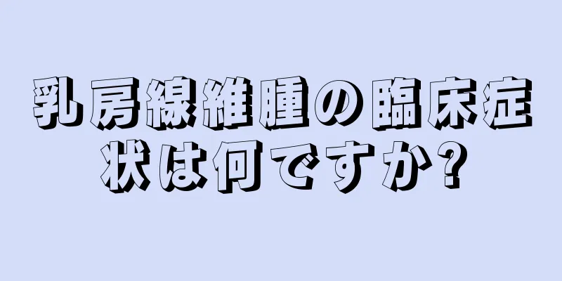 乳房線維腫の臨床症状は何ですか?