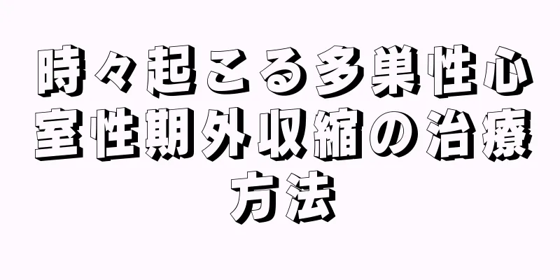 時々起こる多巣性心室性期外収縮の治療方法