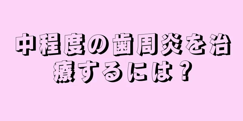 中程度の歯周炎を治療するには？