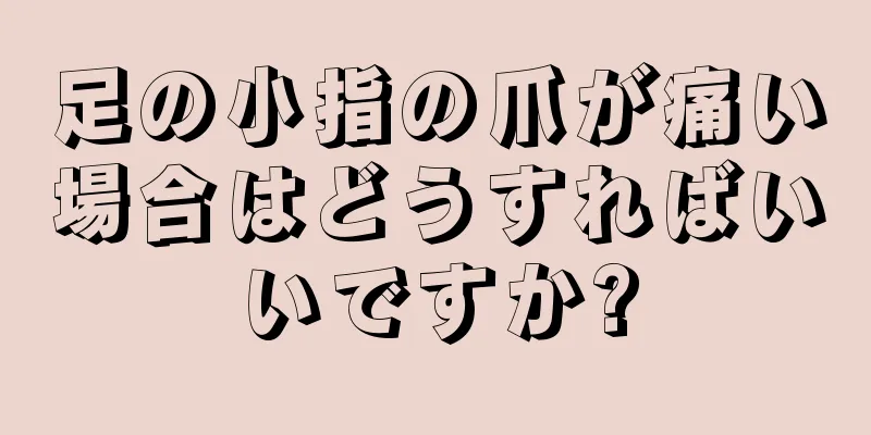 足の小指の爪が痛い場合はどうすればいいですか?