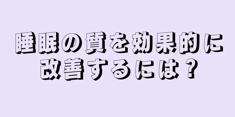 睡眠の質を効果的に改善するには？