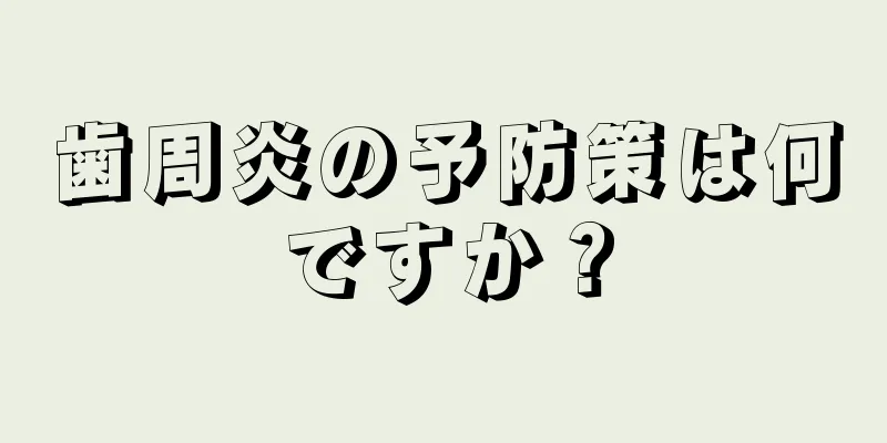 歯周炎の予防策は何ですか？