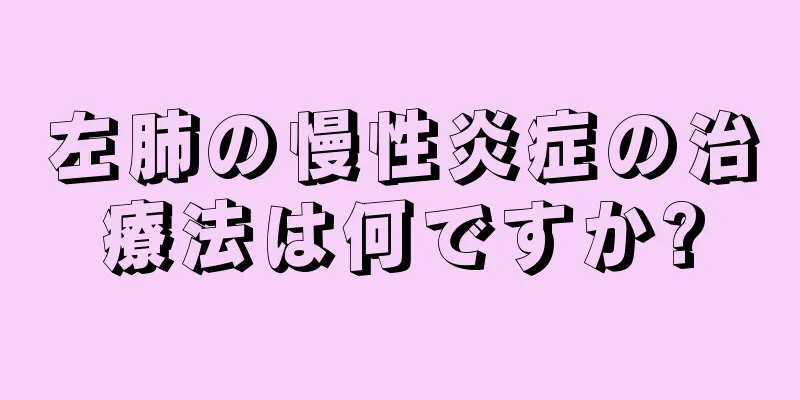 左肺の慢性炎症の治療法は何ですか?