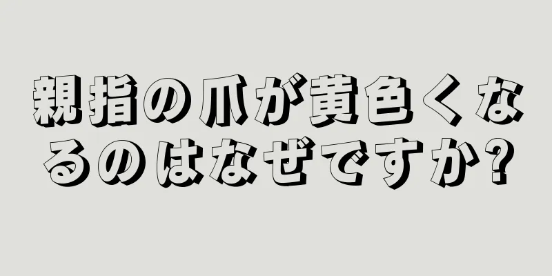 親指の爪が黄色くなるのはなぜですか?