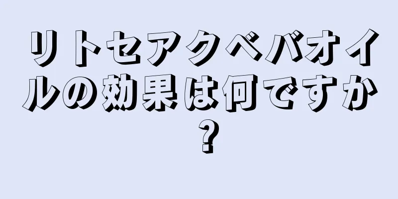 リトセアクベバオイルの効果は何ですか？