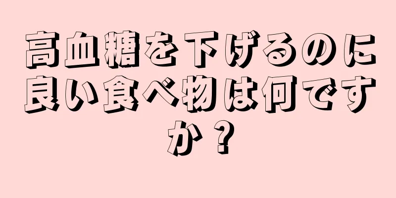 高血糖を下げるのに良い食べ物は何ですか？