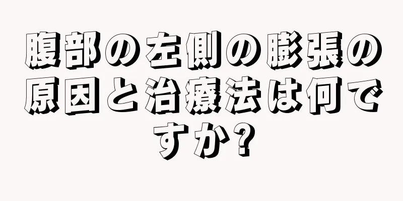 腹部の左側の膨張の原因と治療法は何ですか?