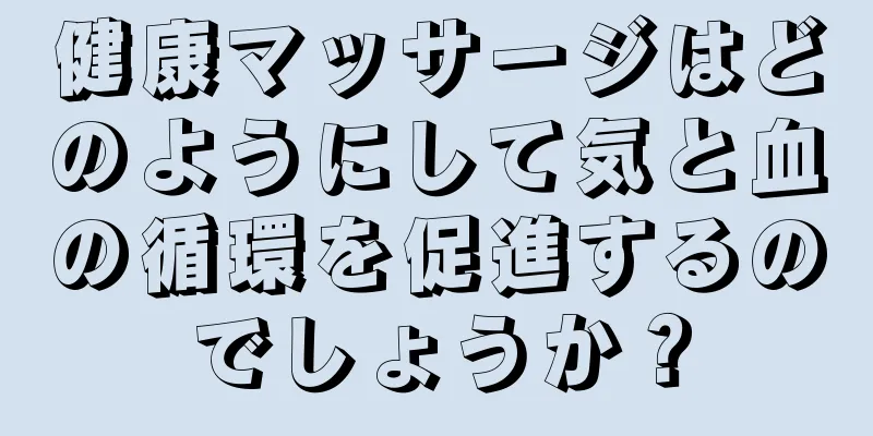 健康マッサージはどのようにして気と血の循環を促進するのでしょうか？