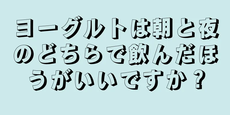 ヨーグルトは朝と夜のどちらで飲んだほうがいいですか？