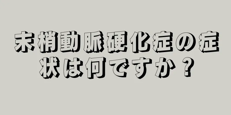 末梢動脈硬化症の症状は何ですか？