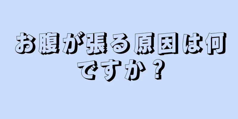 お腹が張る原因は何ですか？