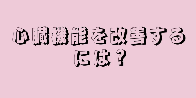 心臓機能を改善するには？